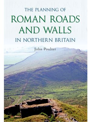 The Planning of Roman Roads and Walls in Northern Britain