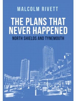 The Plans That Never Happened: North Shields and Tynemouth
