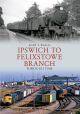 Ipswich to Felixstowe Branch Through Time